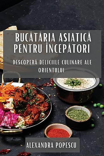 Buc¿t¿ria Asiatic¿ pentru Încep¿tori: Descoper¿ Deliciile Culinare ale Orientului