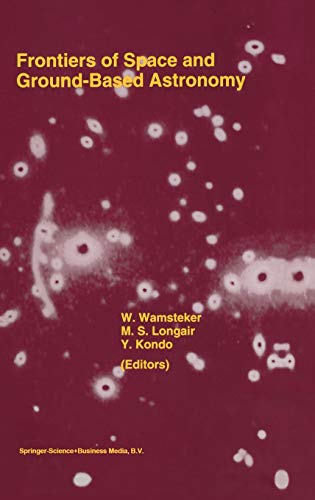 Frontiers Of Space And Ground-Based Astronomy: The Astrophysics of the 21st Century (Astrophysics and Space Science Library, 187, Band 187)