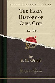 The Early History of Cuba: 1492-1586, Written from Original Sources (Classic Reprint): 1492-1586 (Classic Reprint)