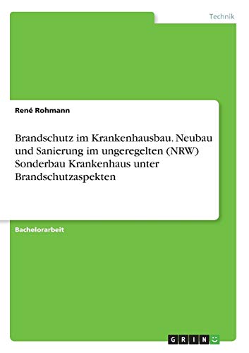 Brandschutz im Krankenhausbau. Neubau und Sanierung im ungeregelten (NRW) Sonderbau Krankenhaus unter Brandschutzaspekten
