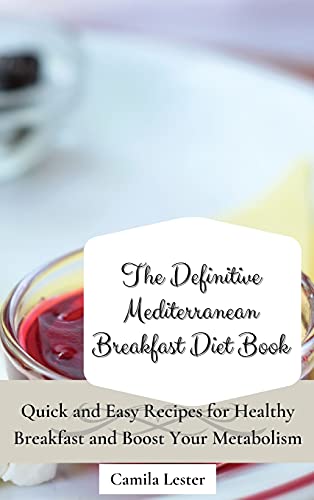 The Definitive Mediterranean Breakfast Diet Book: Quick and Easy Recipes for Healthy Breakfast and Boost Your Metabolism