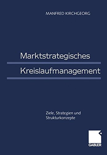 Marktstrategisches Kreislaufmanagement: Ziele, Strategien Und Strukturkonzepte