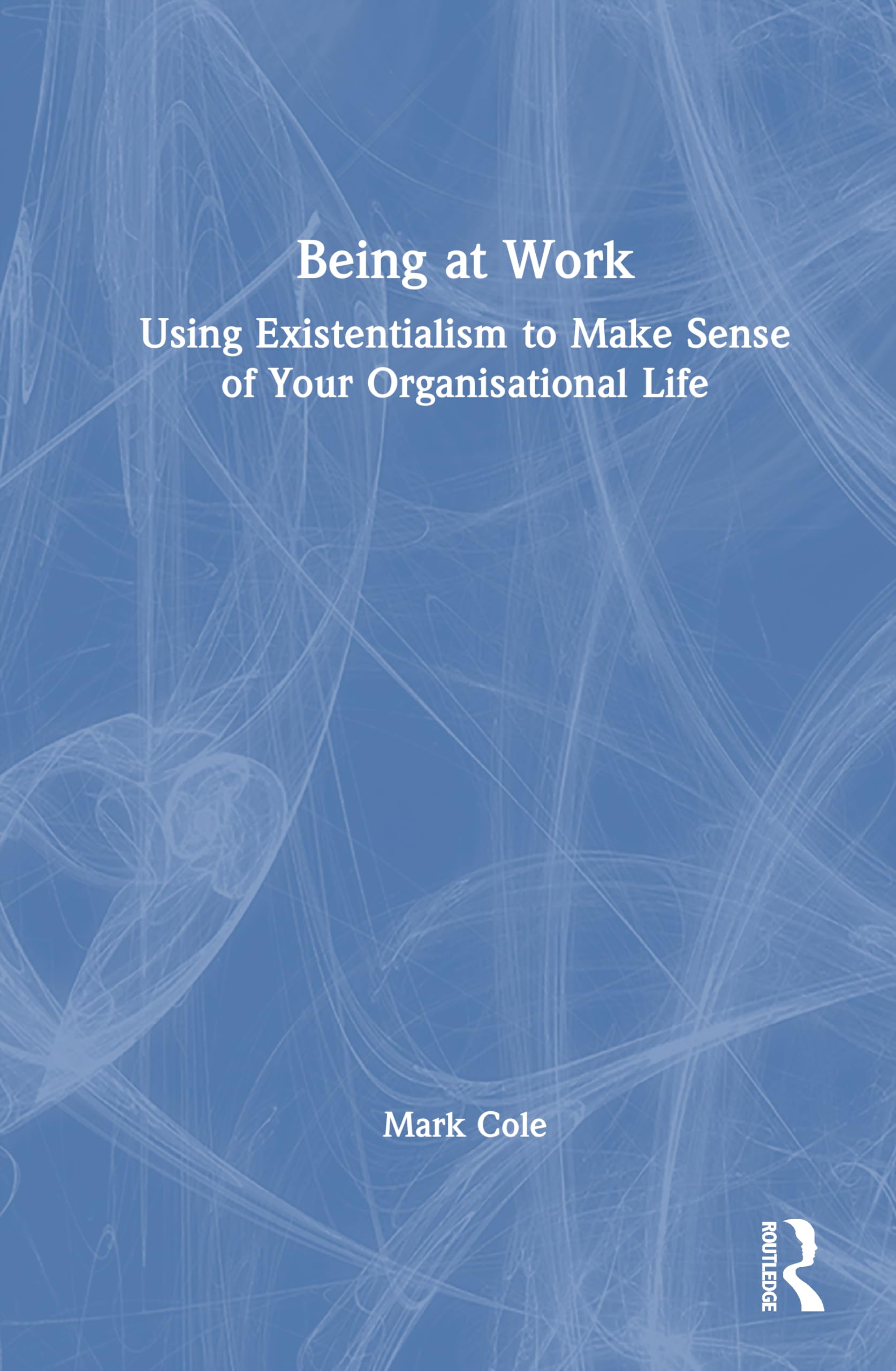 Being at Work: Using Existentialism to Make Sense of Your Organisational Life