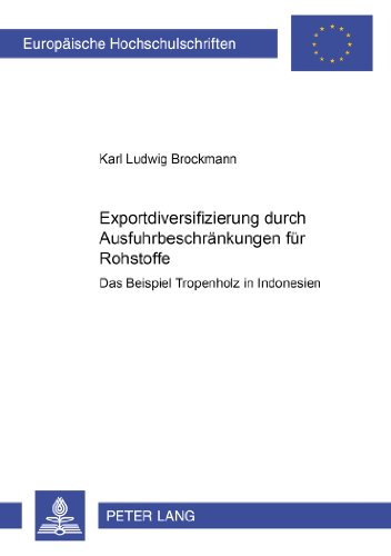 Exportdiversifizierung durch Ausfuhrbeschränkungen für Rohstoffe: Das Beispiel Tropenholz in Indonesien (Europäische Hochschulschriften / European ... / Publications Universitaires Européennes)