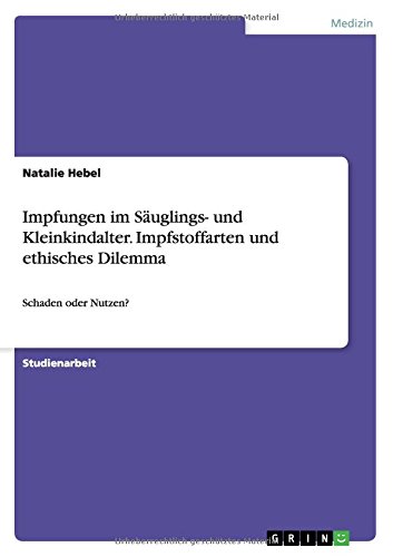Impfungen im Säuglings- und Kleinkindalter. Impfstoffarten und ethisches Dilemma: Schaden oder Nutzen?