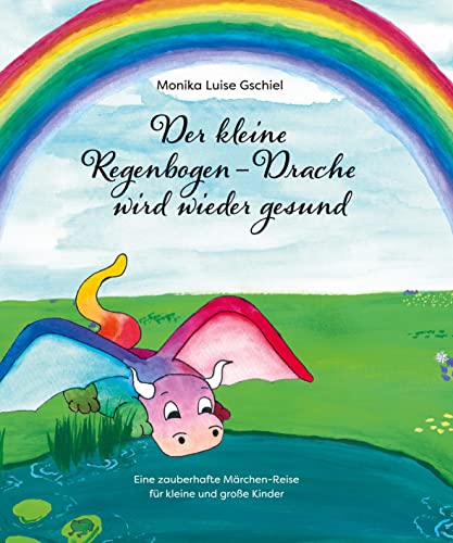 Der kleine Regenbogendrache wird wieder gesund: Eine zauberhafte Märchen-Reise für kleine und große Kinder