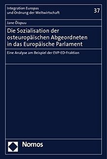 Die Sozialisation der osteuropäischen Abgeordneten in das Europäische Parlament: Eine Analyse am Beispiel der EVP-ED-Fraktion (Integration Europas und Ordnung der Weltwirtschaft)