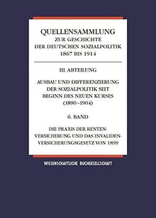 Quellensammlung zur Geschichte der deutschen Sozialpolitik / Band 6: Die Praxis der Rentenversicherung und das Invalidenversicherungsgesetz von 1899