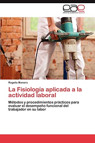La Fisiología aplicada a la actividad laboral: Métodos y procedimientos prácticos para evaluar el desempeño funcional del trabajador en su labor