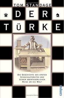 Der Türke: Die Geschichte des ersten Schachautomaten und seiner abenteuerlichen Reise um die Welt