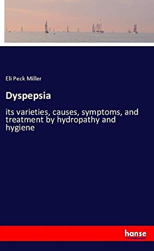 Dyspepsia: its varieties, causes, symptoms, and treatment by hydropathy and hygiene