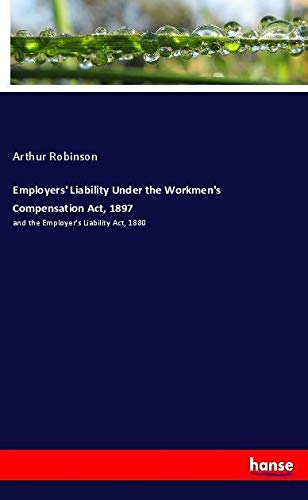 Employers' Liability Under the Workmen's Compensation Act, 1897: and the Employer's Liability Act, 1880