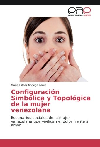 Configuración Simbólica y Topológica de la mujer venezolana: Escenarios sociales de la mujer venezolana que vivifican el dolor frente al amor