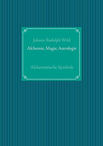 Alchemistische Symbole: Versuch einer Charakteristik des Verhältnisses der Alchemie zur Magie, Astrologie und verwandten ähnlichen Wissenschaften mit ... 1841.: Mit acht lithographirten Tafeln.
