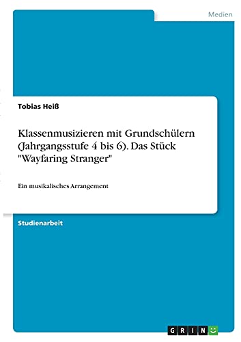 Klassenmusizieren mit Grundschülern (Jahrgangsstufe 4 bis 6). Das Stück Wayfaring Stranger: Ein musikalisches Arrangement