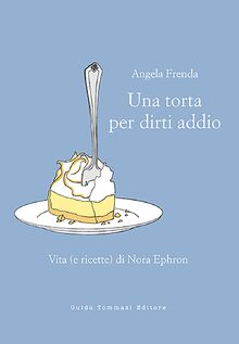 Una torta per dirti addio. Vita (e ricette) di Nora Ephron (Parole in pentola)