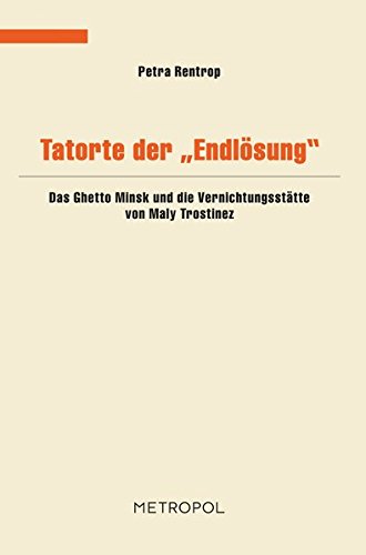 Petra Rentrop Tatorte Der Endlösung, Das Ghetto Minsk Und Die Vernichtungsstätte Von Maly Trostinez (Dokumente, Texte, Materialien)