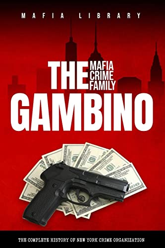 The Gambino Mafia Crime Family: A Complete History of New York Criminal Organization