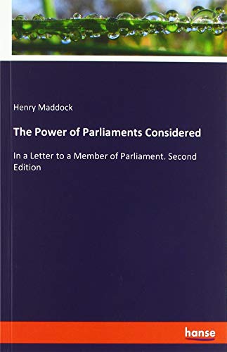 The Power of Parliaments Considered: In a Letter to a Member of Parliament. Second Edition
