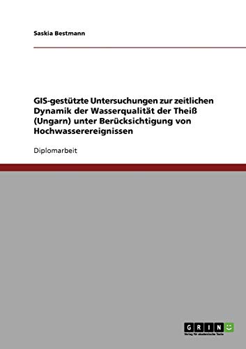 GIS-gestützte Untersuchungen zur zeitlichen Dynamik der Wasserqualität der Theiß (Ungarn) unter Berücksichtigung von Hochwasserereignissen