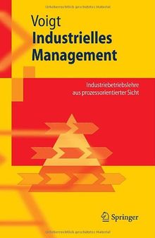 Industrielles Management: Industriebetriebslehre aus prozessorientierter Sicht (Springer-Lehrbuch)