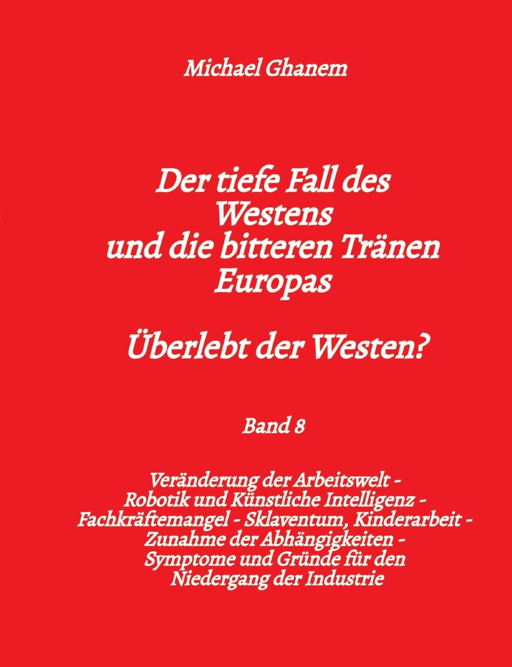 Der tiefe Fall des Westens und die bitteren Tränen Europas - Band 8: Veränderung der Arbeitswelt - Robotik und Künstliche Intelligenz - ... und Gründe für den Niedergang der Industrie