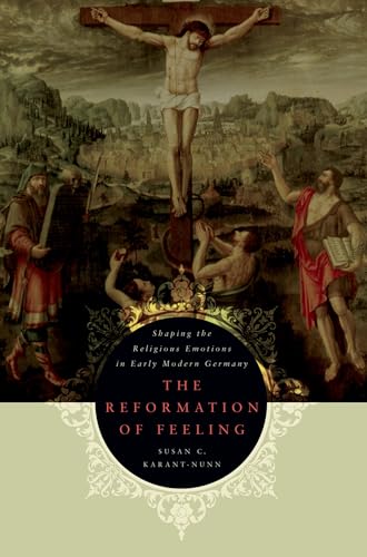 The Reformation of Feeling: Shaping The Religious Emotions In Early Modern Germany