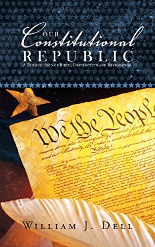 Our Constitutional Republic: A Trilogy: Seed of Birth, Destruction and Restoration