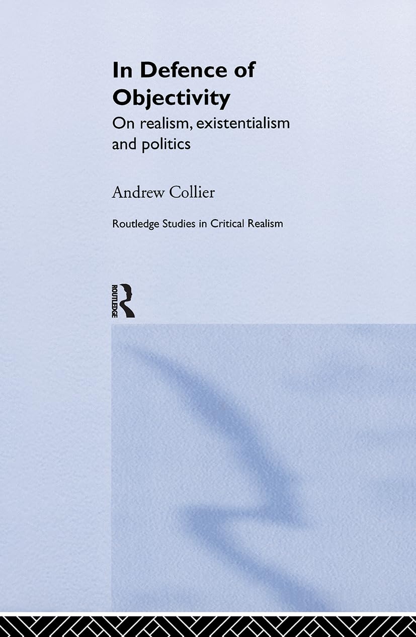 In Defence of Objectivity: On Realism, Existentialism and Politics (Routledge Studies in Critical Realism)