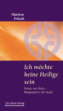 Ich möchte keine Heilige sein: Teresa von Ávila - Wegweiserin für heute - Münsterschwarzacher Kleinschriften Band 179