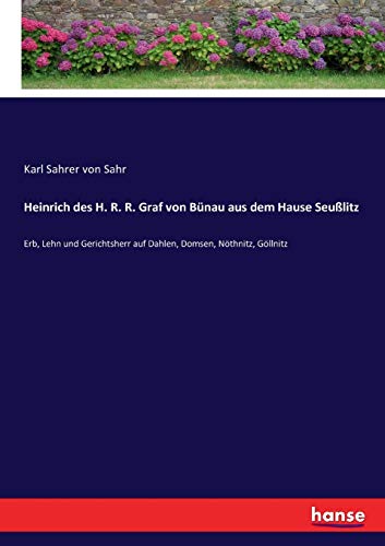 Heinrich des H. R. R. Graf von Bünau aus dem Hause Seußlitz: Erb, Lehn und Gerichtsherr auf Dahlen, Domsen, Nöthnitz, Göllnitz