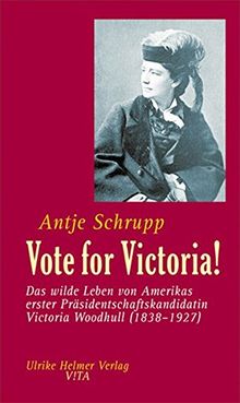 Vote for Victoria!: Das wilde Leben von Amerikas erster Präsidentschaftskandidatin Victoria Woodhull (1838-1927)