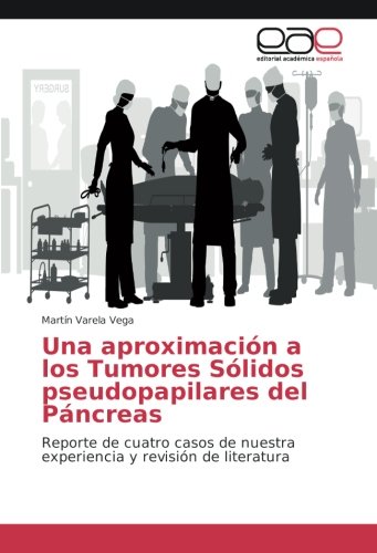 Una aproximación a los Tumores Sólidos pseudopapilares del Páncreas: Reporte de cuatro casos de nuestra experiencia y revisión de literatura
