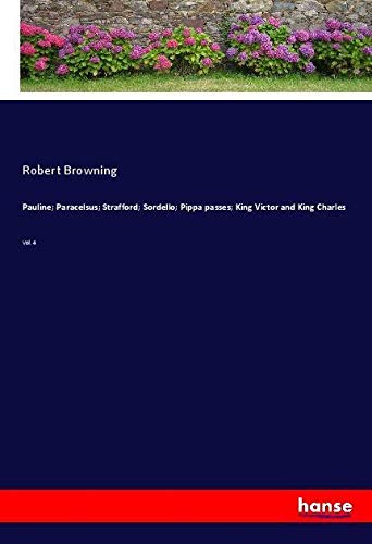 Pauline; Paracelsus; Strafford; Sordello; Pippa passes; King Victor and King Charles: Vol. 4