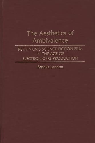 The Aesthetics of Ambivalence: Rethinking Science Fiction Film in the Age of Electronic (Re) Production (Contributions to the Study of Science Ficti, Band 52)