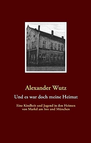 Und es war doch meine Heimat: Eine Kindheit und Jugend in den Heimen von Marktl am Inn und München
