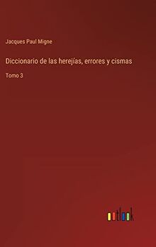 Diccionario de las herejías, errores y cismas: Tomo 3