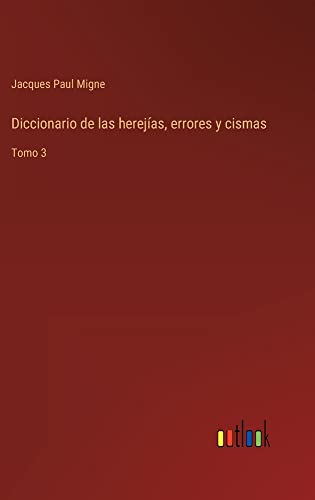 Diccionario de las herejías, errores y cismas: Tomo 3