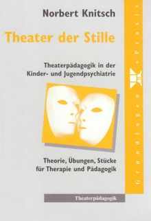 Theater der Stille: Theaterpädagogik in der Kinder- und Jugendpsychiatrie. Theorie, Übungen, Stücke für Therapie und Pädagogik