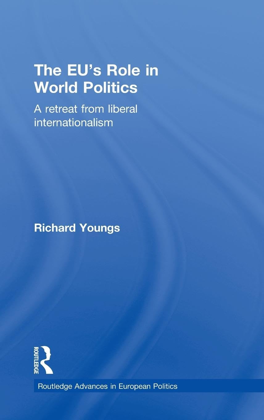 The EU's Role in World Politics: A Retreat from Liberal Internationalism (Routledge Advances in European Politics, 65, Band 65)