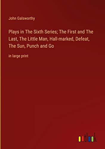 Plays in The Sixth Series; The First and The Last, The Little Man, Hall-marked, Defeat, The Sun, Punch and Go: in large print