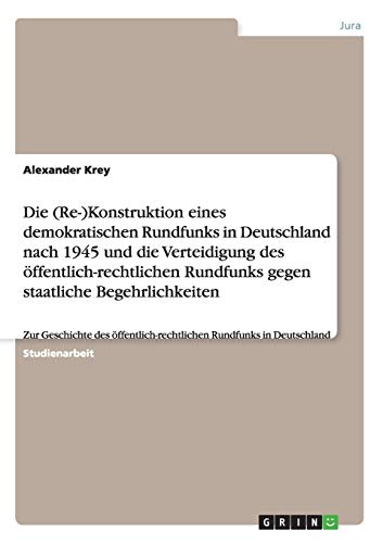 Die (Re-)Konstruktion eines demokratischen Rundfunks in Deutschland nach 1945 und die Verteidigung des öffentlich-rechtlichen Rundfunks gegen ... Rundfunks in Deutschland