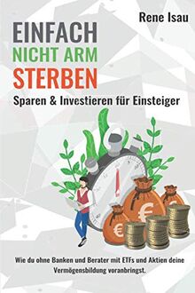 Einfach nicht arm sterben: Wie du ohne Banken und Berater mit ETFs und Aktien deine Vermögensbildung voranbringst.