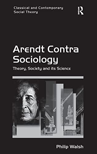 Arendt Contra Sociology: Theory, Society and Its Science (Classical and Contemporary Social Theory)