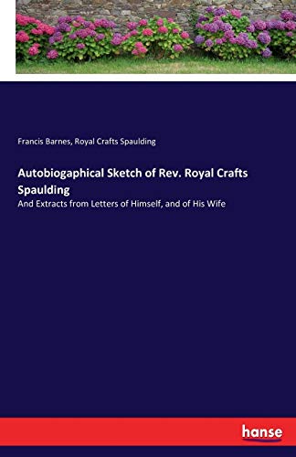 Francis Barnes Autobiogaphical Sketch Of Rev. Royal Crafts Spaulding, And Extracts From Letters Of Himself, And Of His Wife