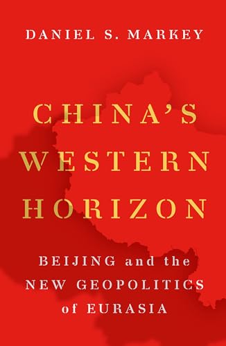 China's Western Horizon: Beijing and the New Geopolitics of Eurasia