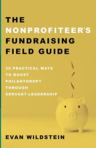 The Nonprofiteer's Fundraising Field Guide: 30 Practical Ways to Boost Philanthropy Through Servant-Leadership