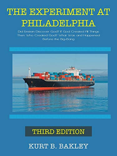 The Experiment at Philadelphia: Did Einstein Discover God? If God Created All Things Then Who Created God? What Was and Happened Before the Big-Bang