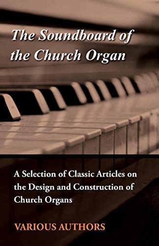 The Soundboard of the Church Organ - A Selection of Classic Articles on the Design and Construction of Church Organs