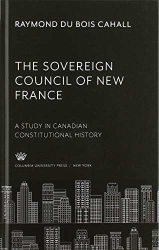 The Sovereign Council of New France: A Study in Canadian Constitutional History